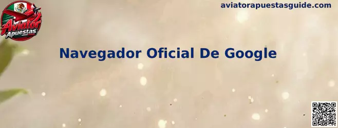 Navegador Oficial De Google y Aviator Apuestas